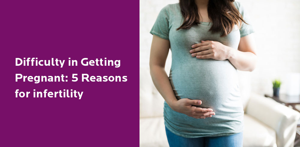 Difficulty in Getting Pregnant- 5 Reasons for infertility - Zeeva Fertility